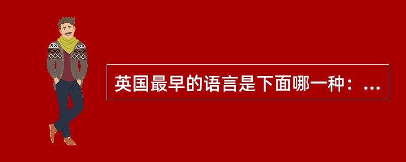 英国最早的语言是下面哪一种：（）
