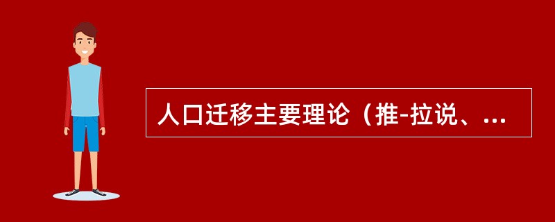 人口迁移主要理论（推-拉说、期望收入、迁移距离理论）。