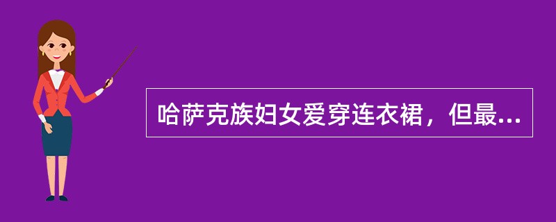 哈萨克族妇女爱穿连衣裙，但最讲究的是头饰。未出嫁的姑娘（）