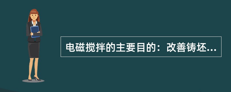 电磁搅拌的主要目的：改善铸坯内部结构、提高钢的清洁度、减少柱状晶增加（）。