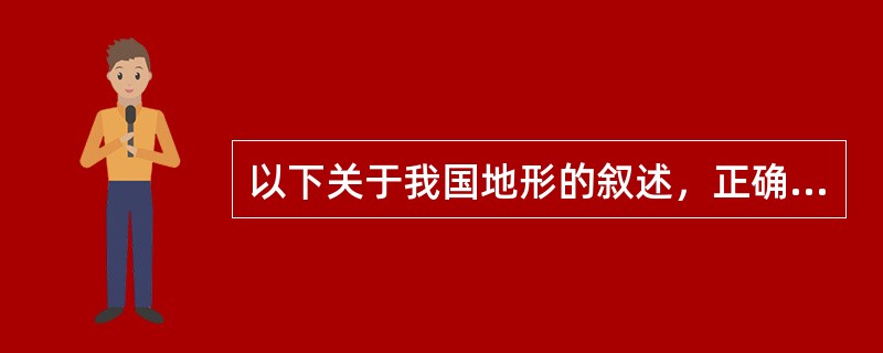以下关于我国地形的叙述，正确的是（）