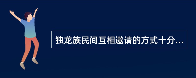 独龙族民间互相邀请的方式十分独特，通常都是用（）作为邀请对方的请柬。