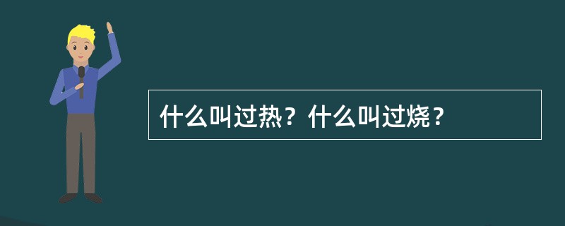 什么叫过热？什么叫过烧？