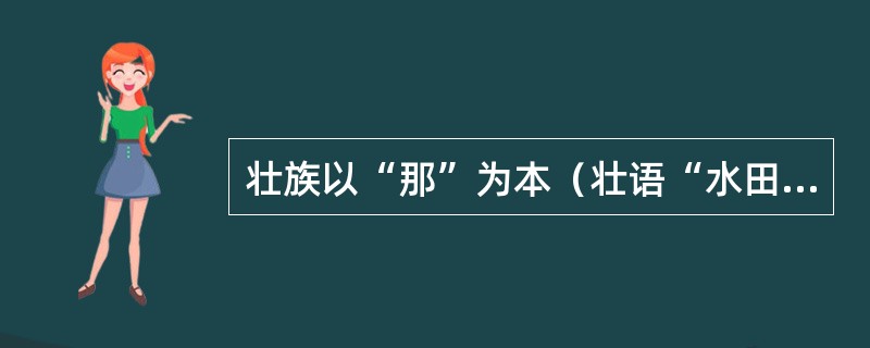 壮族以“那”为本（壮语“水田”的意思），主要从事农业生产，以种植（）为主。