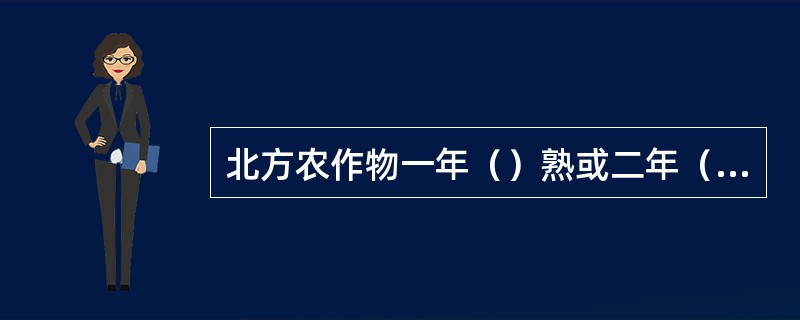 北方农作物一年（）熟或二年（）熟，南方一年（）至（）熟.