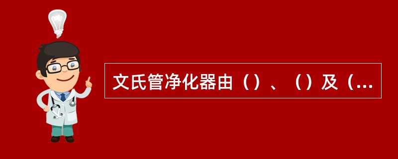 文氏管净化器由（）、（）及（）等三部分组成。