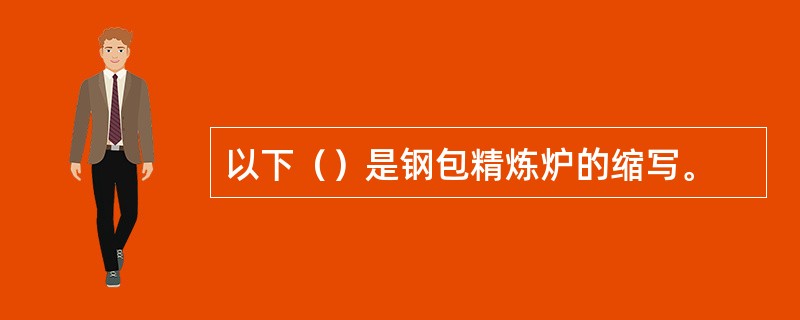 以下（）是钢包精炼炉的缩写。