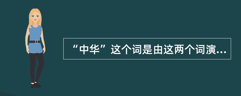 “中华”这个词是由这两个词演化而成的（）。