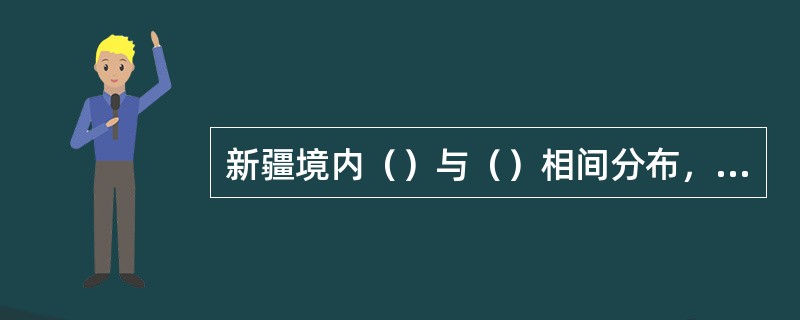 新疆境内（）与（）相间分布，天山山脉横亘中部，北侧是准噶尔盆地，南侧是塔里木盆地