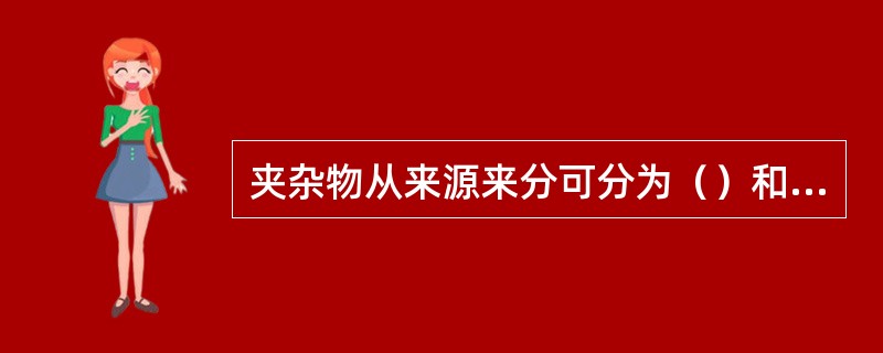 夹杂物从来源来分可分为（）和（）两种