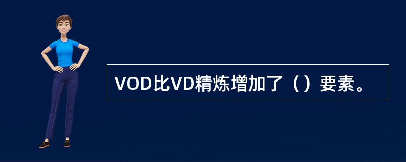 VOD比VD精炼增加了（）要素。