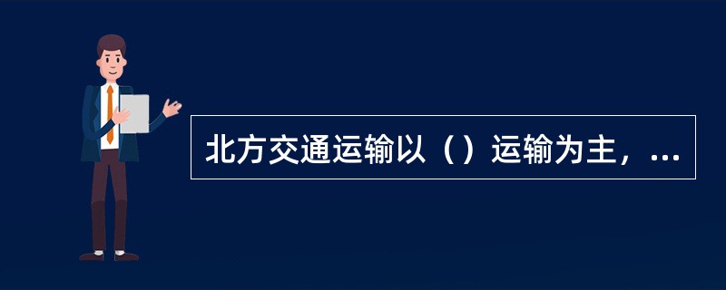 北方交通运输以（）运输为主，南方以（）为主.