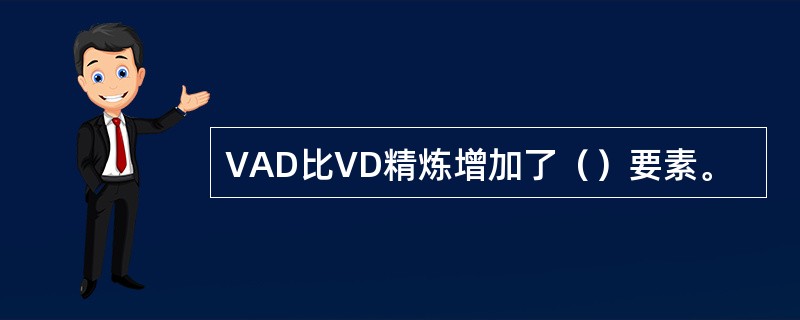 VAD比VD精炼增加了（）要素。