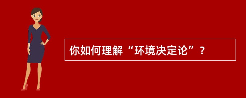 你如何理解“环境决定论”？