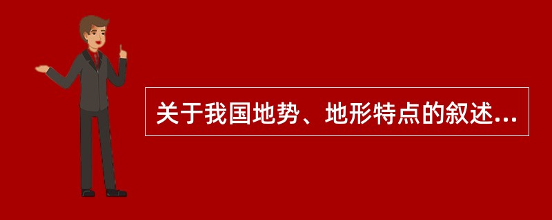 关于我国地势、地形特点的叙述。正确的是（）