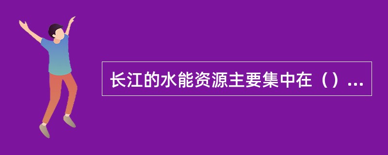 长江的水能资源主要集中在（）河段，水能蓄藏量占全国的1/3，可利用水能资源约占全