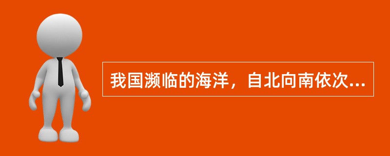 我国濒临的海洋，自北向南依次为（）海、黄海、东海、南海。