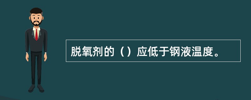 脱氧剂的（）应低于钢液温度。