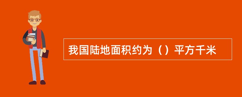 我国陆地面积约为（）平方千米