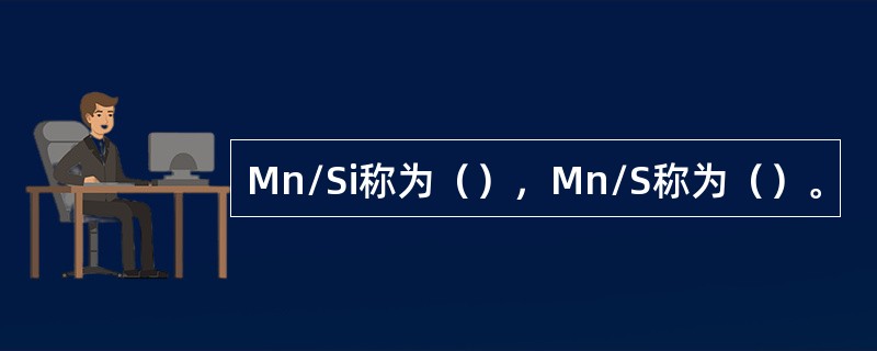 Mn/Si称为（），Mn/S称为（）。