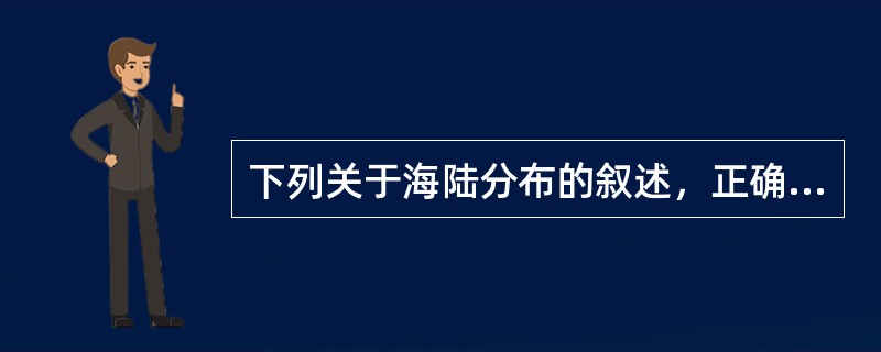 下列关于海陆分布的叙述，正确的是（）