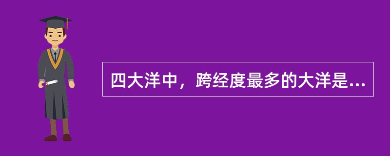 四大洋中，跨经度最多的大洋是（）