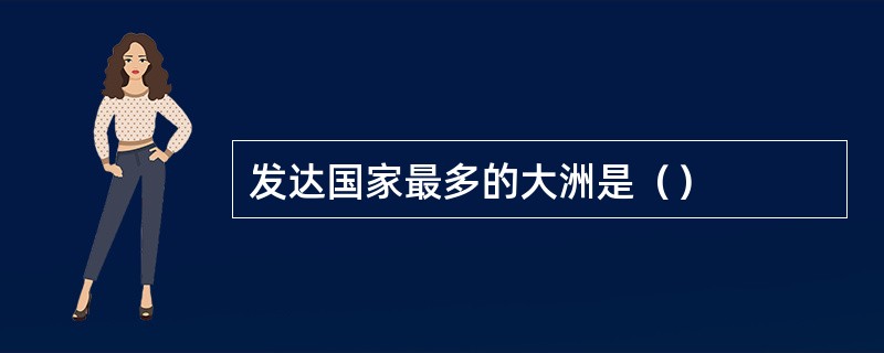 发达国家最多的大洲是（）