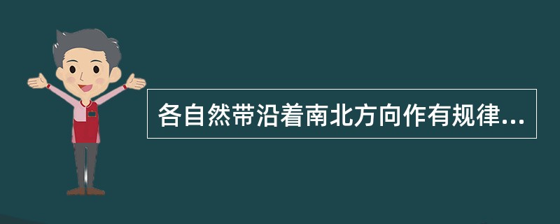 各自然带沿着南北方向作有规律的更替，这种现象称为（）