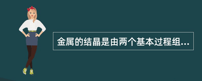 金属的结晶是由两个基本过程组成的，即生出微小的晶体核心和（）。