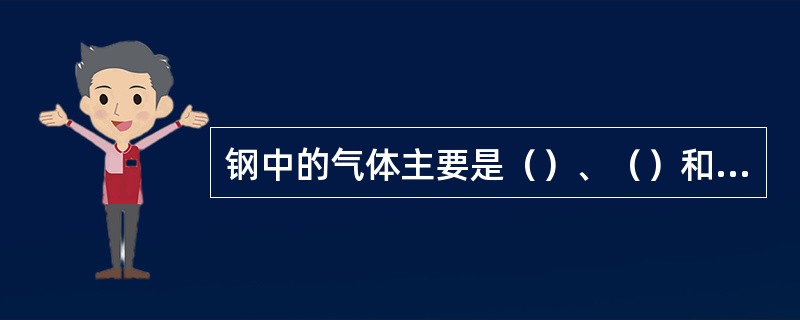 钢中的气体主要是（）、（）和（）。