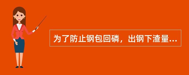 为了防止钢包回磷，出钢下渣量应该（）。