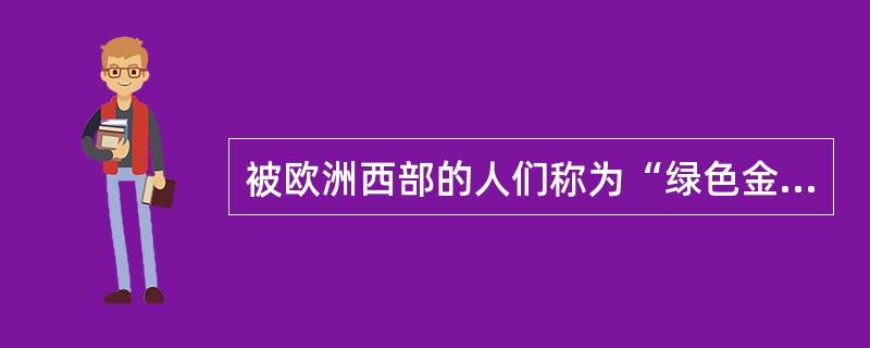 被欧洲西部的人们称为“绿色金子”的是（）