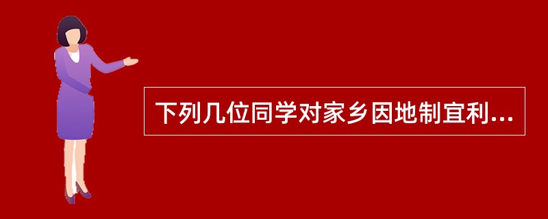 下列几位同学对家乡因地制宜利用土地资源的叙述，正确的是（）