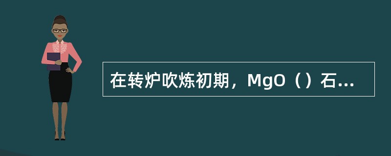 在转炉吹炼初期，MgO（）石灰溶解，并减轻前期炉渣对炉衬浸蚀。