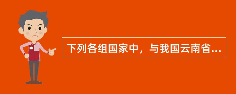 下列各组国家中，与我国云南省相邻的一组是（）