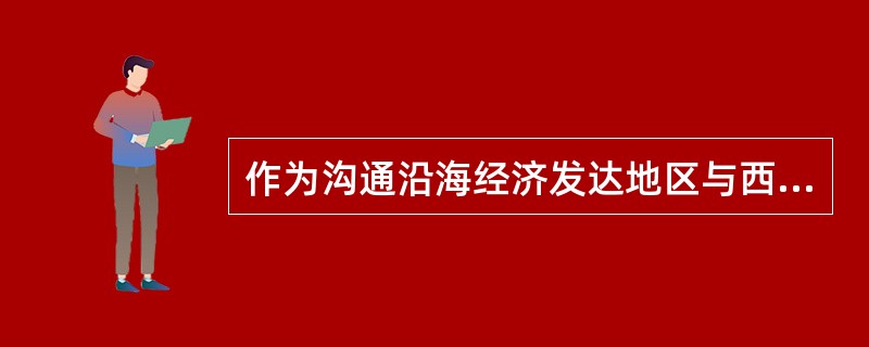 作为沟通沿海经济发达地区与西部资源富集地区纽带的是（）