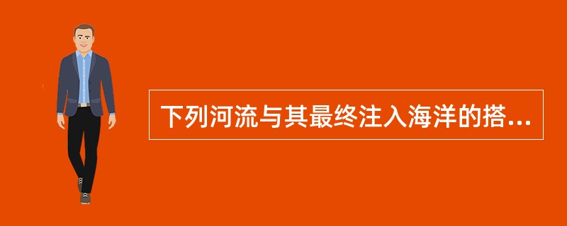 下列河流与其最终注入海洋的搭配，正确的是（）