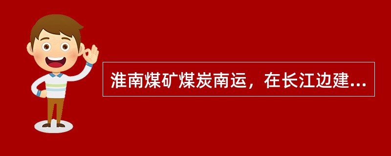 淮南煤矿煤炭南运，在长江边建立的专用码头是（）