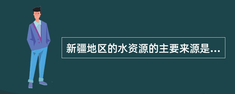 新疆地区的水资源的主要来源是（）