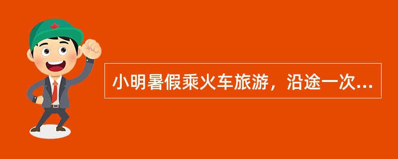 小明暑假乘火车旅游，沿途一次看到：麦田套种着棉花；摆满了红枣、花生、苹果的车站商