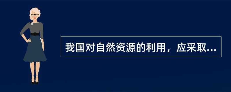 我国对自然资源的利用，应采取的态度是（）①要合理利用可再生资源②要提高各类资源的