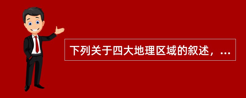 下列关于四大地理区域的叙述，正确的是（）