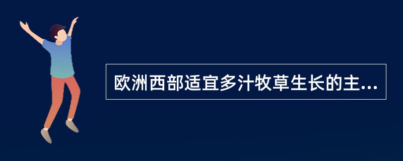 欧洲西部适宜多汁牧草生长的主要原因是（）