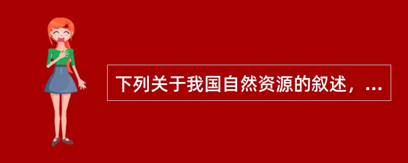 下列关于我国自然资源的叙述，不正确的是（）