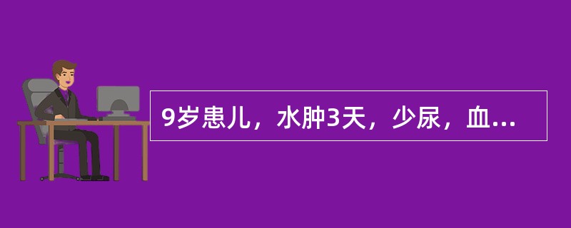 9岁患儿，水肿3天，少尿，血尿2天，伴呼吸困难，双肺底少许湿啰音，心率142次／