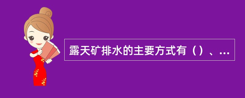 露天矿排水的主要方式有（）、（）、（）。
