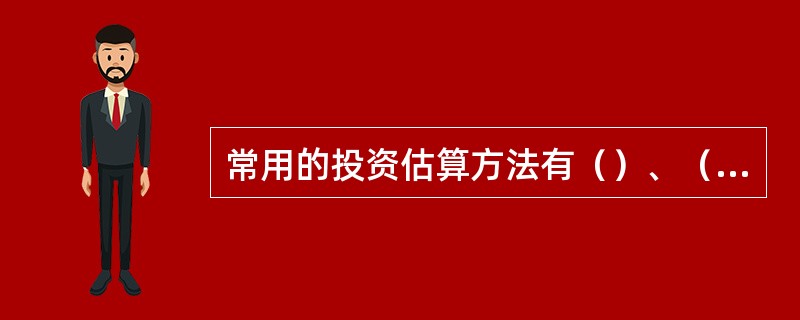 常用的投资估算方法有（）、（）和专业投资比例估算法。