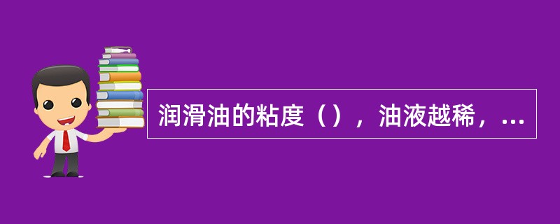 润滑油的粘度（），油液越稀，流动性越好。