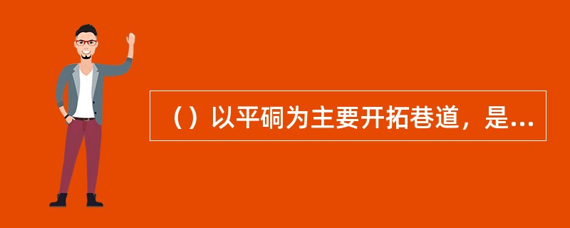 （）以平硐为主要开拓巷道，是一种最方便、最安全、最经济的开拓方法。但只有在地形有