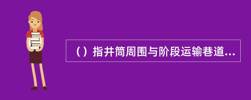 （）指井筒周围与阶段运输巷道之间所开掘的巷道和硐室的总称。它为各阶段转运矿石、废